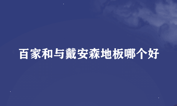 百家和与戴安森地板哪个好