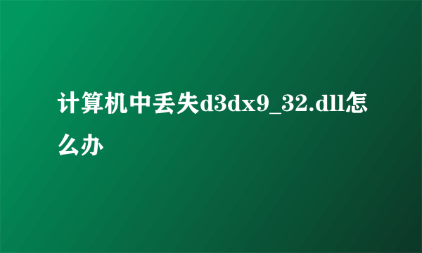 计算机中丢失d3dx9_32.dll怎么办