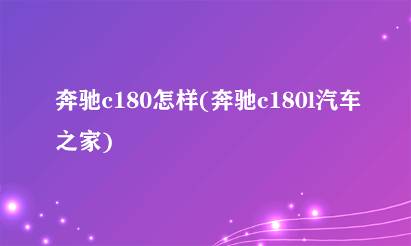 奔驰c180怎样(奔驰c180l汽车之家)