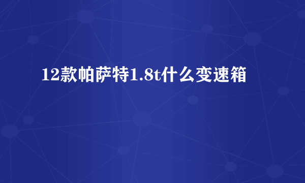 12款帕萨特1.8t什么变速箱