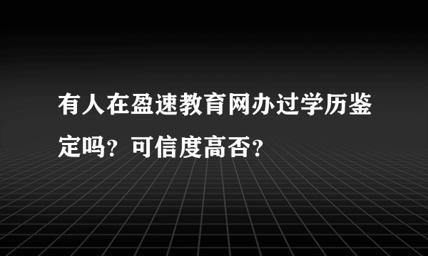 有人在盈速教育网办过学历鉴定吗？可信度高否？