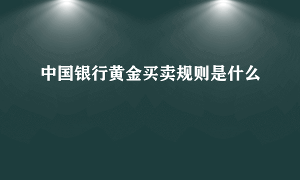 中国银行黄金买卖规则是什么