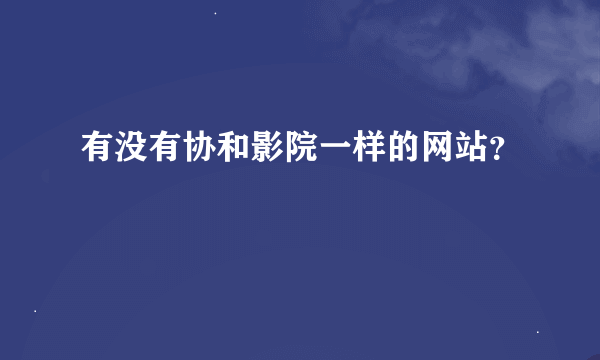 有没有协和影院一样的网站？