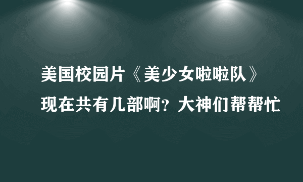 美国校园片《美少女啦啦队》现在共有几部啊？大神们帮帮忙