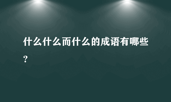 什么什么而什么的成语有哪些？