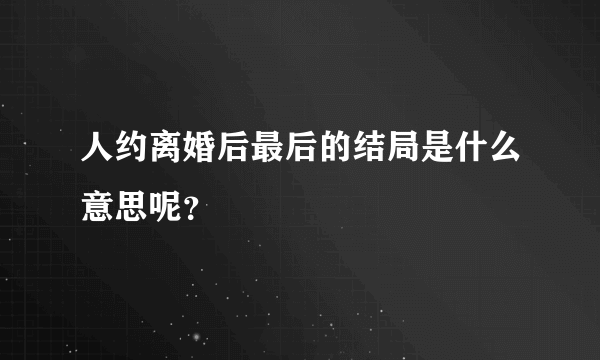 人约离婚后最后的结局是什么意思呢？