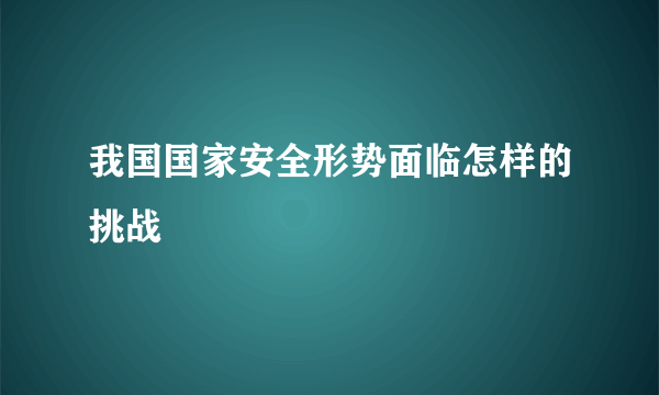 我国国家安全形势面临怎样的挑战