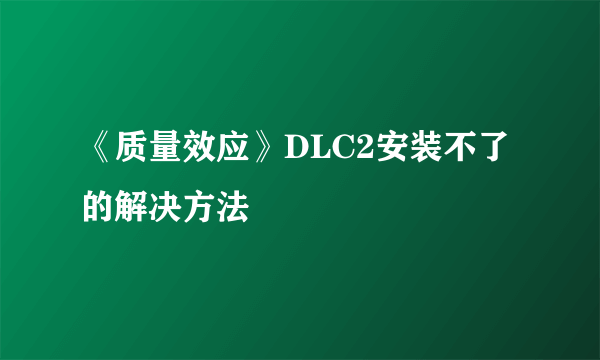 《质量效应》DLC2安装不了的解决方法