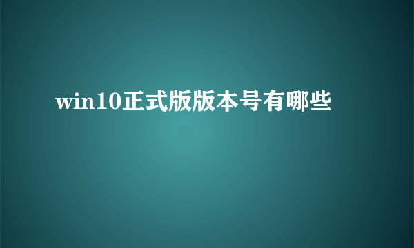 win10正式版版本号有哪些