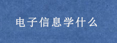 电子信息专业学什么