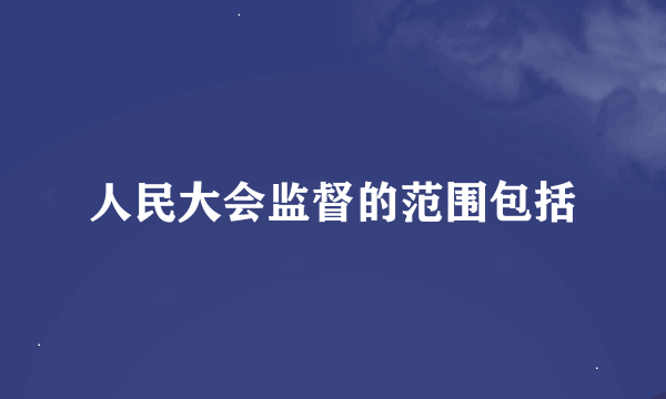 人民大会监督的范围包括