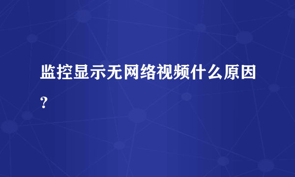 监控显示无网络视频什么原因？