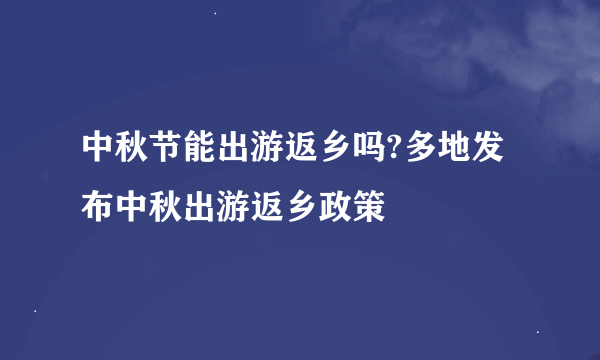 中秋节能出游返乡吗?多地发布中秋出游返乡政策