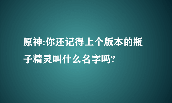 原神:你还记得上个版本的瓶子精灵叫什么名字吗?