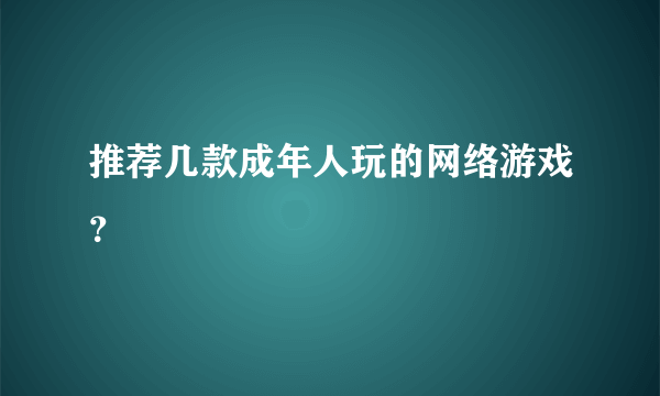 推荐几款成年人玩的网络游戏？