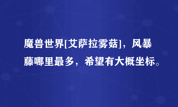 魔兽世界[艾萨拉雾菇]，风暴藤哪里最多，希望有大概坐标。