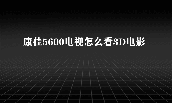 康佳5600电视怎么看3D电影