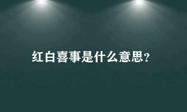 红白喜事是什么意思？