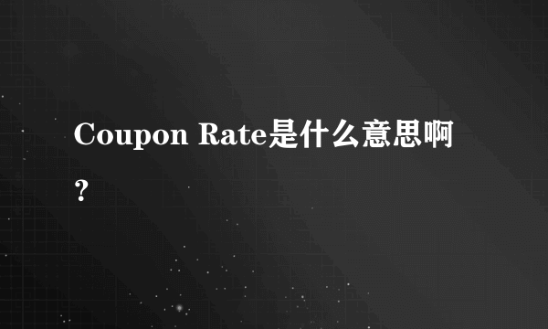 Coupon Rate是什么意思啊？