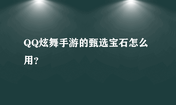 QQ炫舞手游的甄选宝石怎么用？