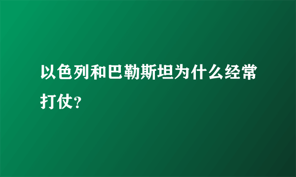 以色列和巴勒斯坦为什么经常打仗？