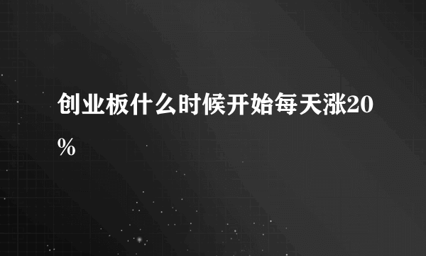 创业板什么时候开始每天涨20%