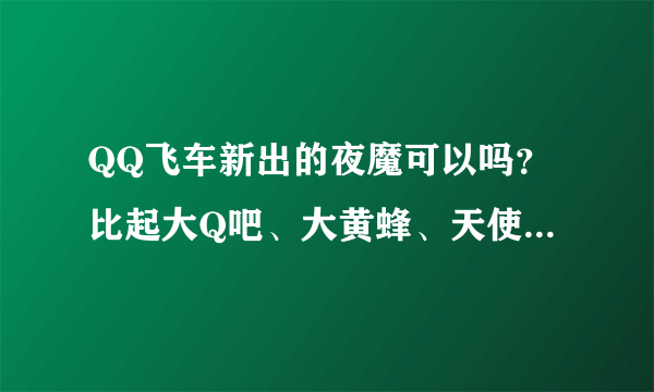 QQ飞车新出的夜魔可以吗？比起大Q吧、大黄蜂、天使之翼如何？