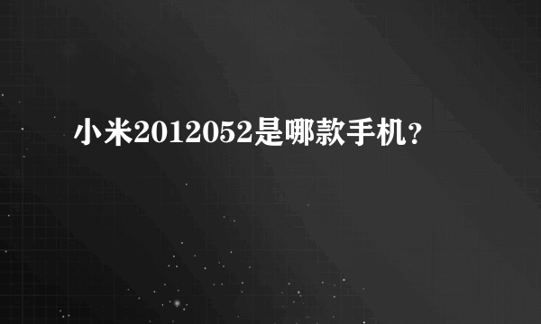 小米2012052是哪款手机？