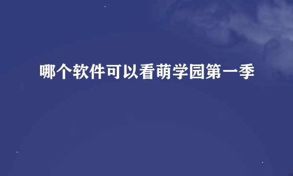 哪个软件可以看萌学园第一季