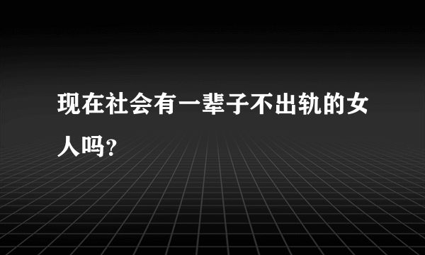 现在社会有一辈子不出轨的女人吗？