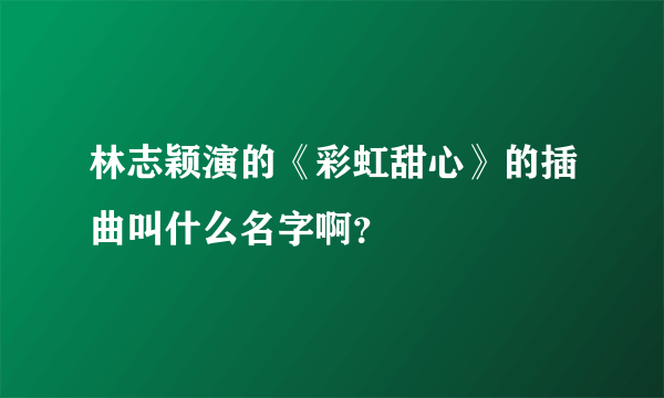 林志颖演的《彩虹甜心》的插曲叫什么名字啊？