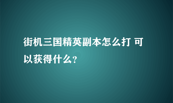 街机三国精英副本怎么打 可以获得什么？