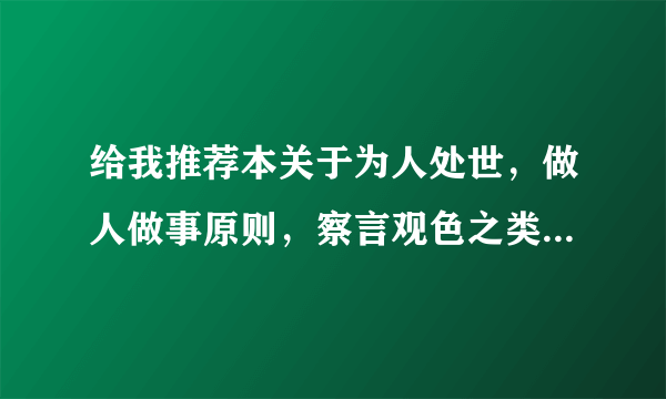 给我推荐本关于为人处世，做人做事原则，察言观色之类的书籍文章。