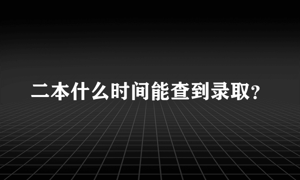 二本什么时间能查到录取？