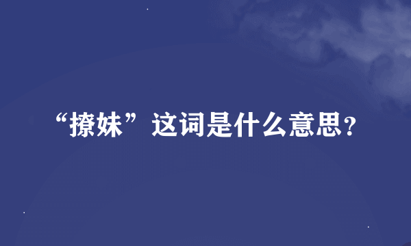 “撩妹”这词是什么意思？