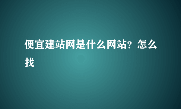 便宜建站网是什么网站？怎么找