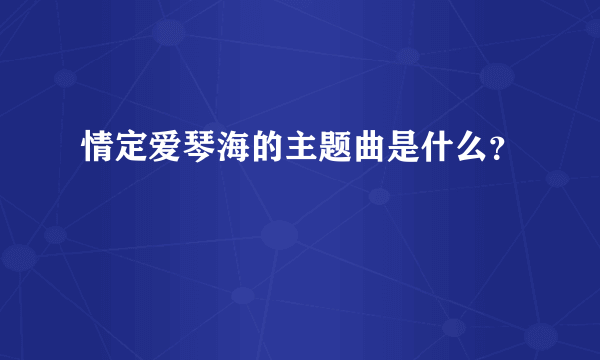 情定爱琴海的主题曲是什么？