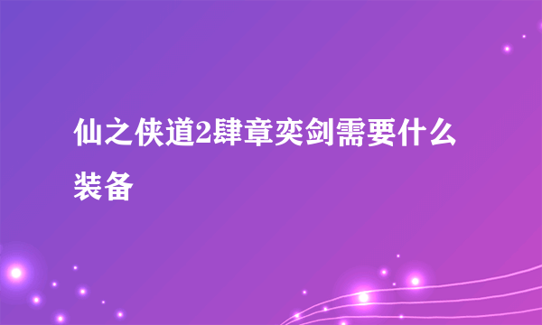 仙之侠道2肆章奕剑需要什么装备