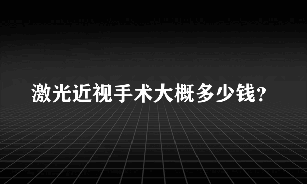 激光近视手术大概多少钱？