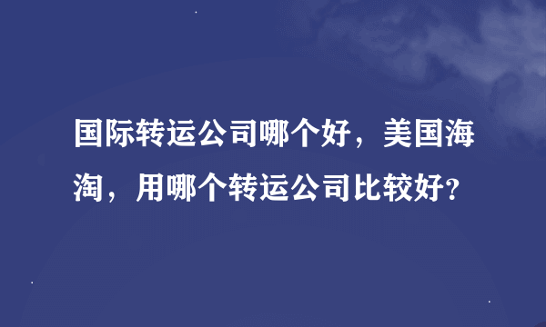 国际转运公司哪个好，美国海淘，用哪个转运公司比较好？