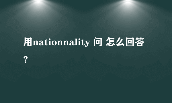 用nationnality 问 怎么回答？