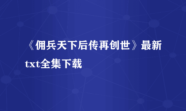 《佣兵天下后传再创世》最新txt全集下载