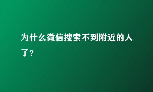 为什么微信搜索不到附近的人了？