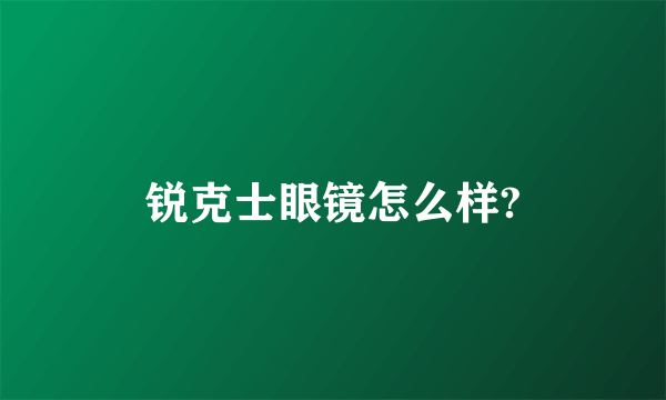 锐克士眼镜怎么样?