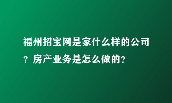 福州招宝网是家什么样的公司？房产业务是怎么做的？