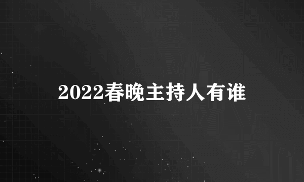 2022春晚主持人有谁