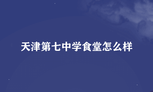 天津第七中学食堂怎么样