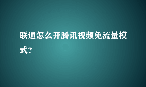 联通怎么开腾讯视频免流量模式？