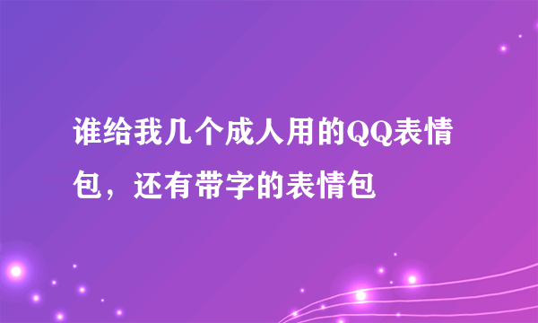 谁给我几个成人用的QQ表情包，还有带字的表情包