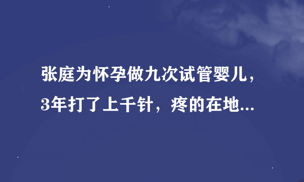 张庭为怀孕做九次试管婴儿，3年打了上千针，疼的在地上爬行，经历了什么